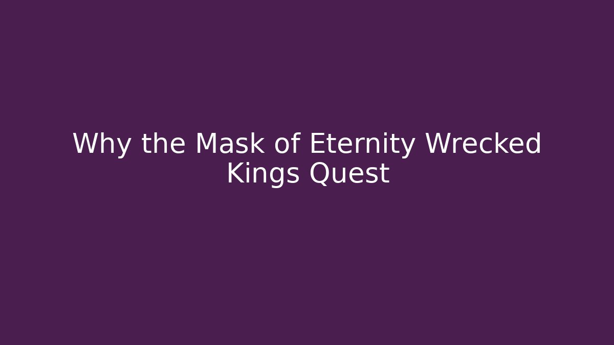 Why the Mask of Eternity Wrecked Kings Quest - Critter Realm