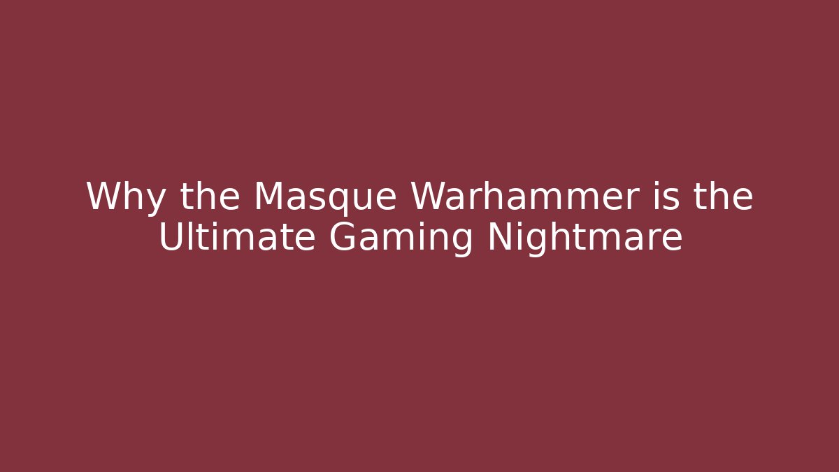 Why the Masque Warhammer is the Ultimate Gaming Nightmare