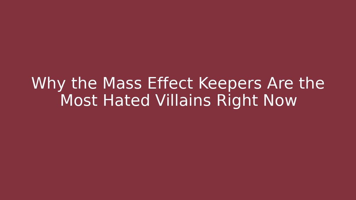 Why the Mass Effect Keepers Are the Most Hated Villains Right Now - Critter Realm
