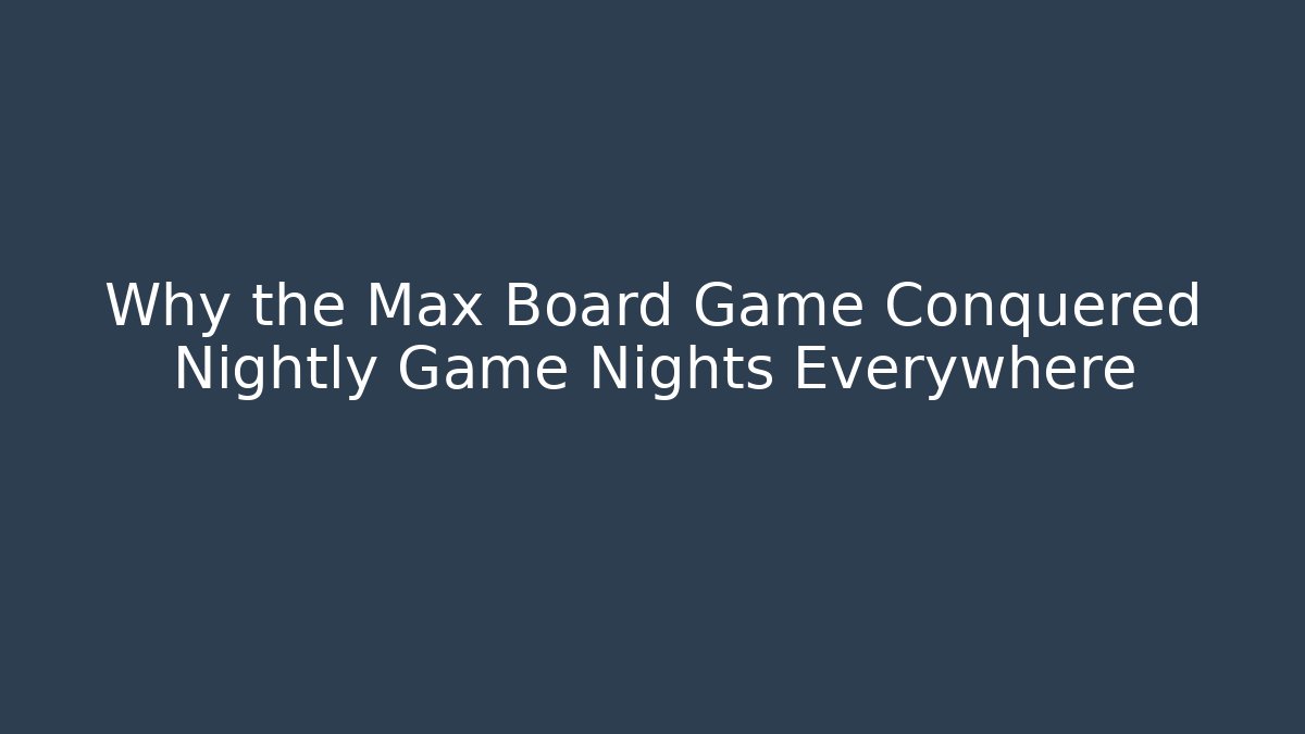 Why the Max Board Game Conquered Nightly Game Nights Everywhere