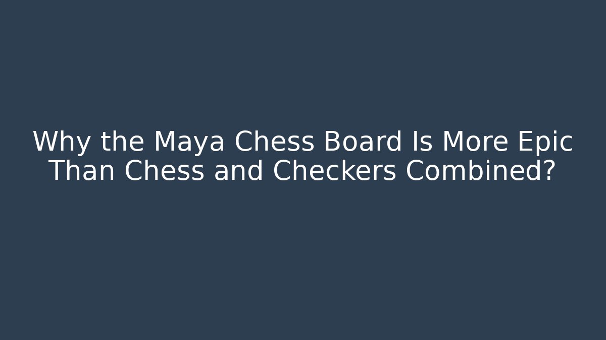 Why the Maya Chess Board Is More Epic Than Chess and Checkers Combined?