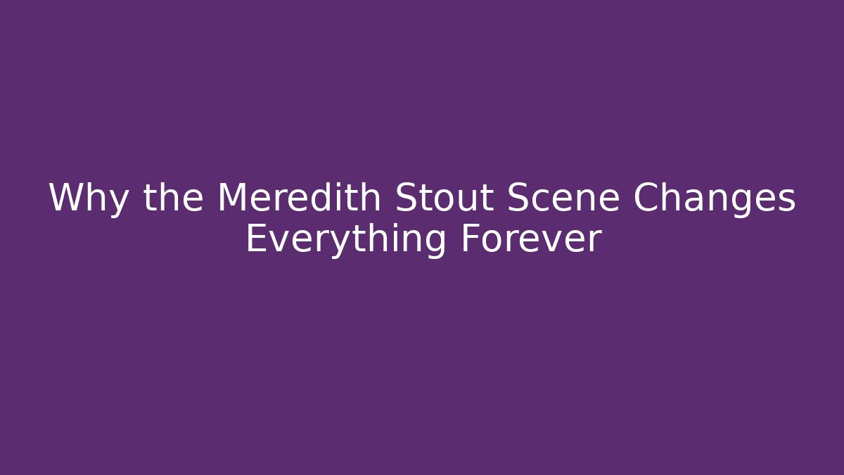 Why the Meredith Stout Scene Changes Everything Forever