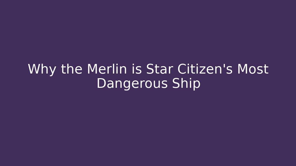 Why the Merlin is Star Citizen’s Most Dangerous Ship