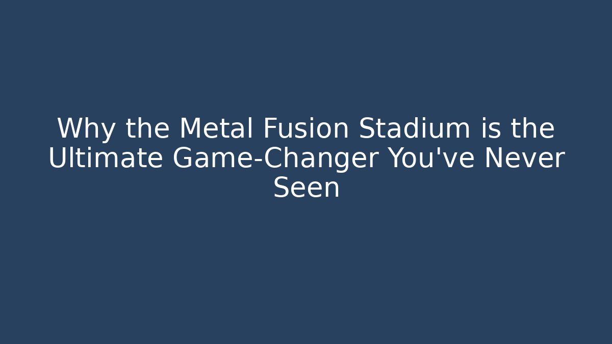 Why the Metal Fusion Stadium is the Ultimate Game-Changer You’ve Never Seen