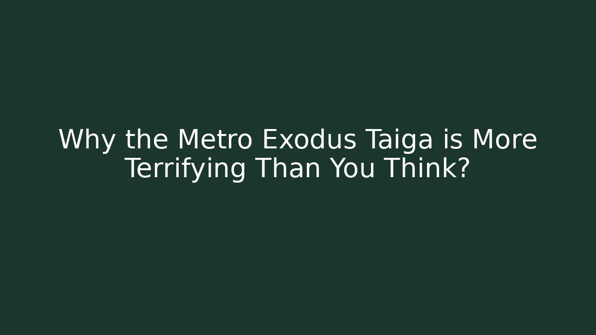 Why the Metro Exodus Taiga is More Terrifying Than You Think?