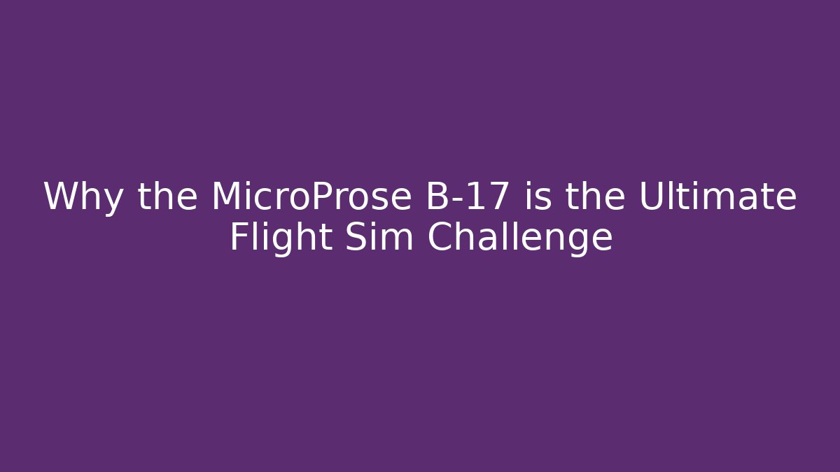 Why the MicroProse B-17 is the Ultimate Flight Sim Challenge - Critter Realm