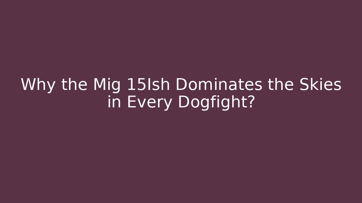 Why the Mig 15Ish Dominates the Skies in Every Dogfight?