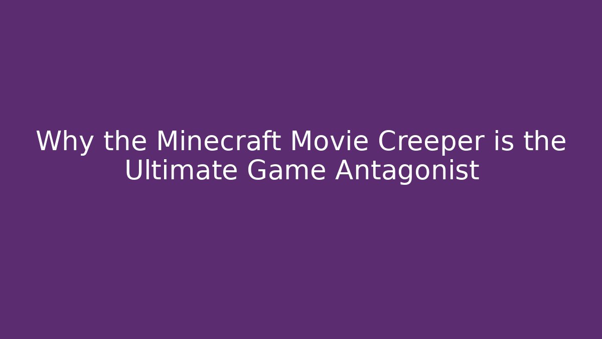 Why the Minecraft Movie Creeper is the Ultimate Game Antagonist