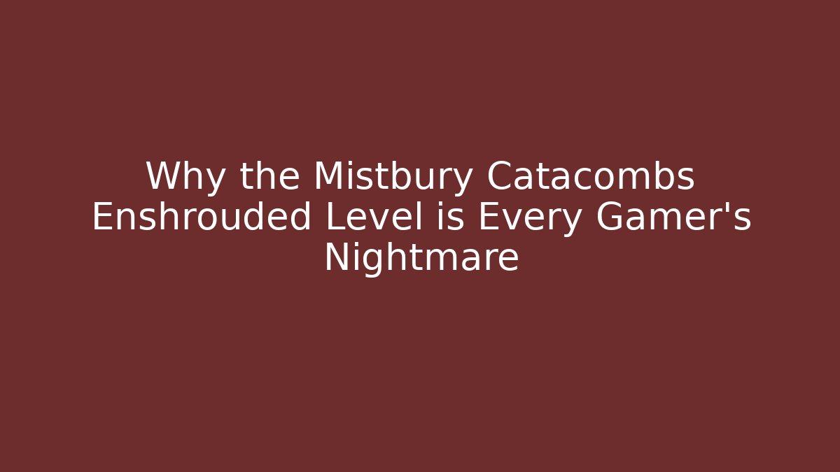 Why the Mistbury Catacombs Enshrouded Level is Every Gamer's Nightmare