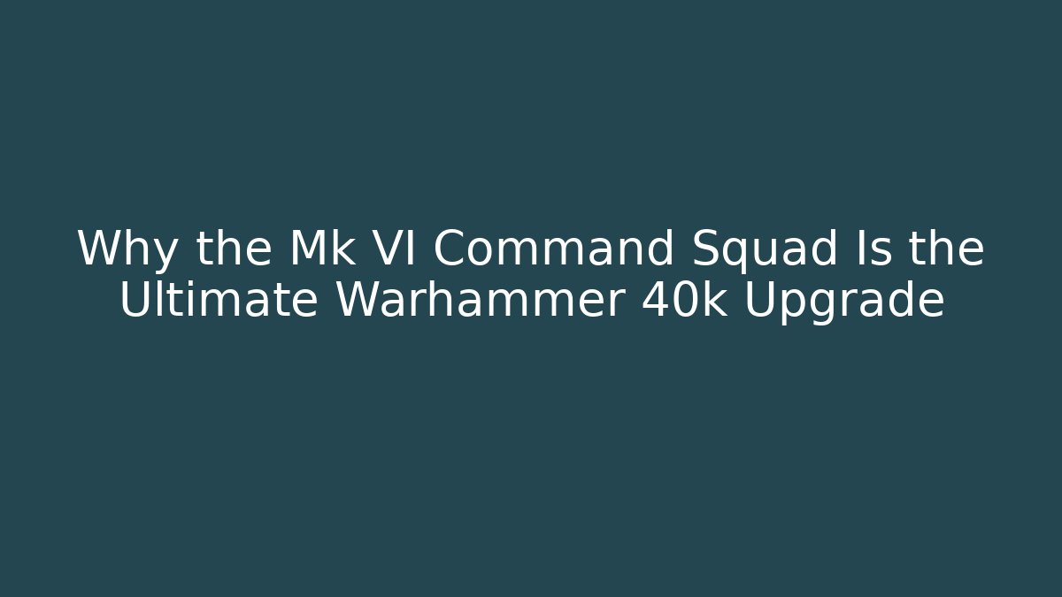 Why the Mk VI Command Squad Is the Ultimate Warhammer 40k Upgrade - Critter Realm