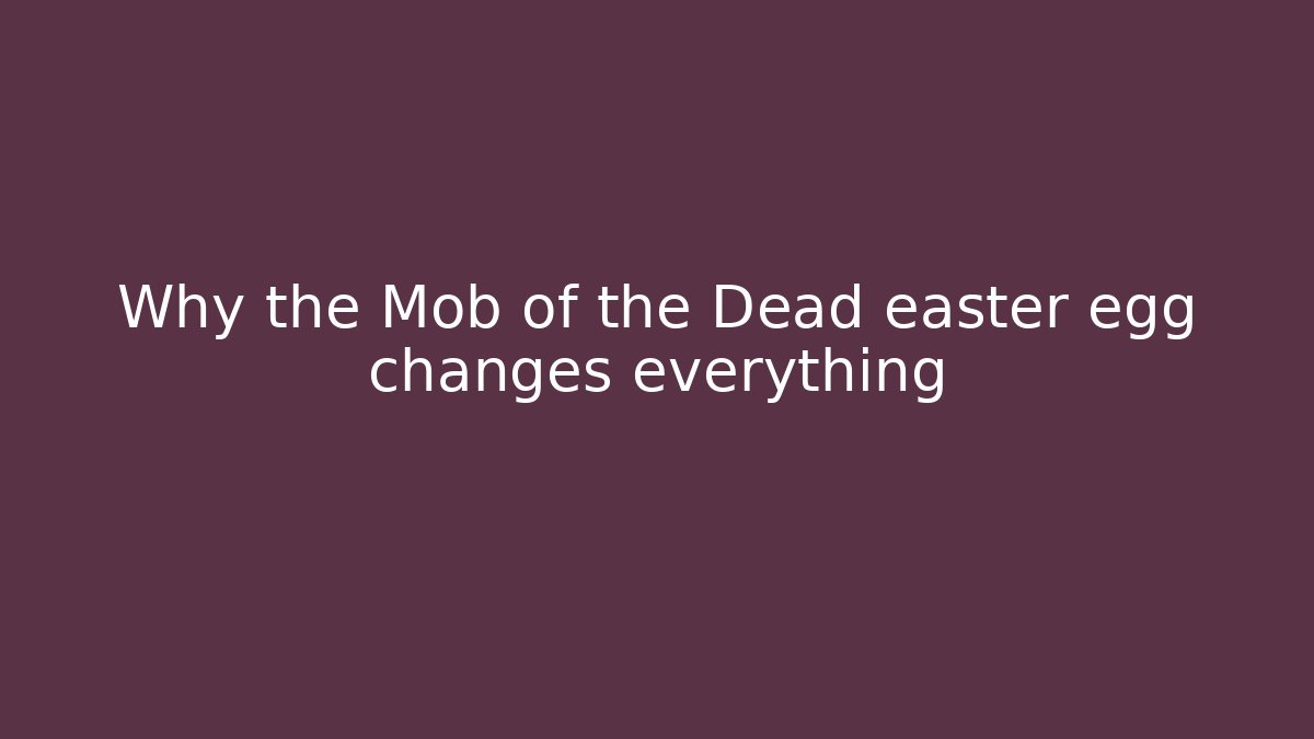 Why the Mob of the Dead easter egg changes everything