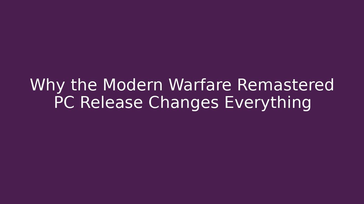 Why the Modern Warfare Remastered PC Release Changes Everything