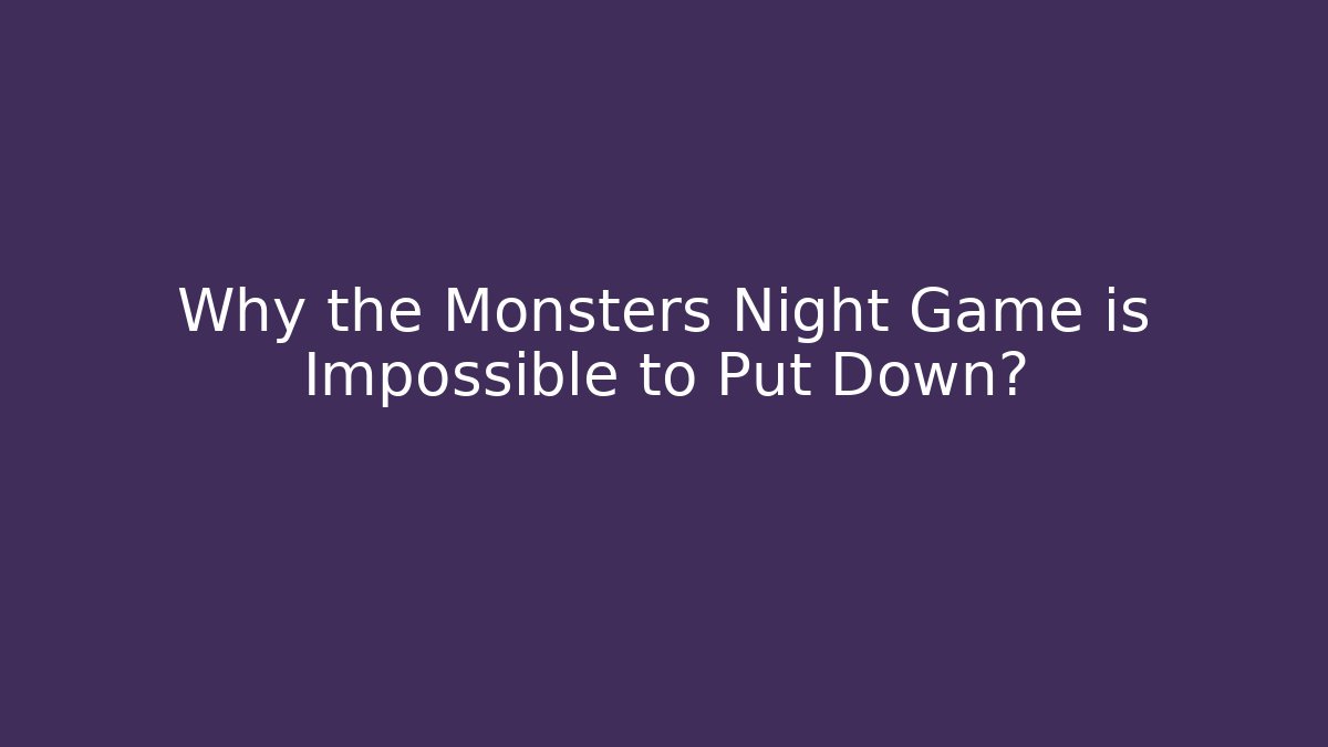 Why the Monsters Night Game is Impossible to Put Down?