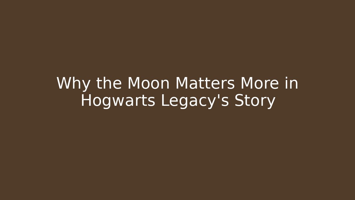 Why the Moon Matters More in Hogwarts Legacy's Story