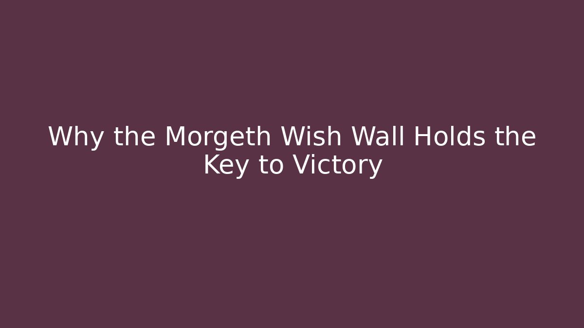Why the Morgeth Wish Wall Holds the Key to Victory