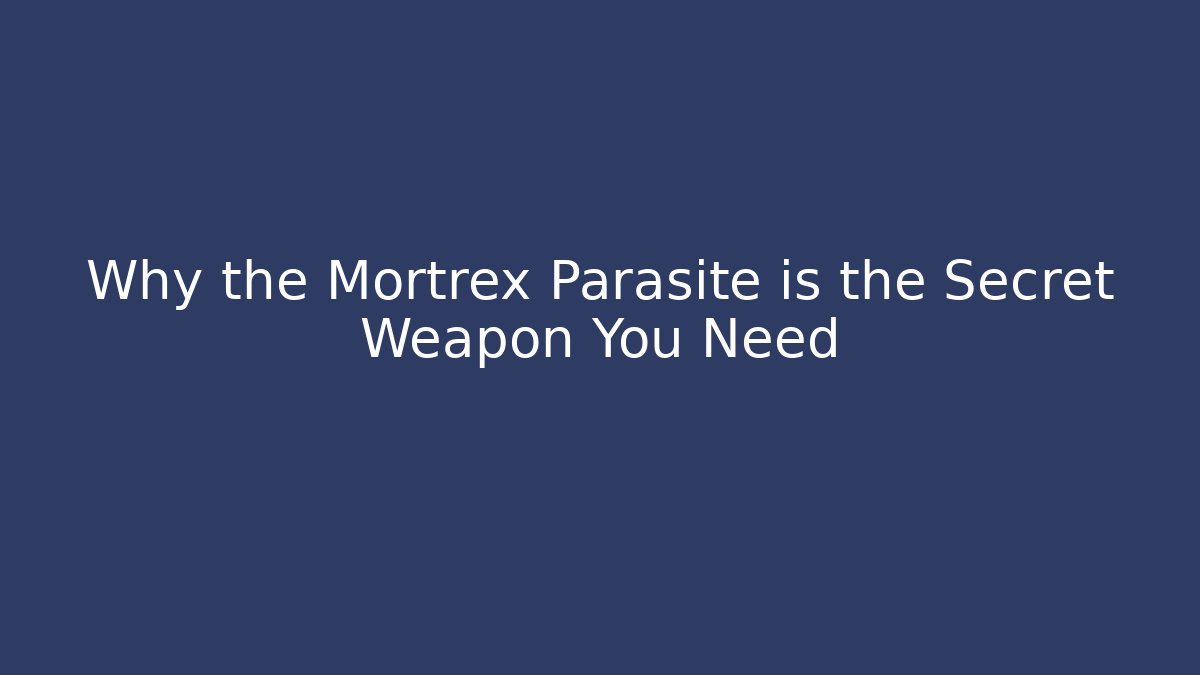 Why the Mortrex Parasite is the Secret Weapon You Need
