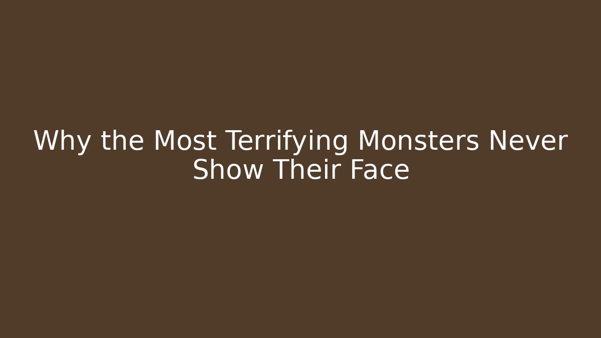 Why the Most Terrifying Monsters Never Show Their Face