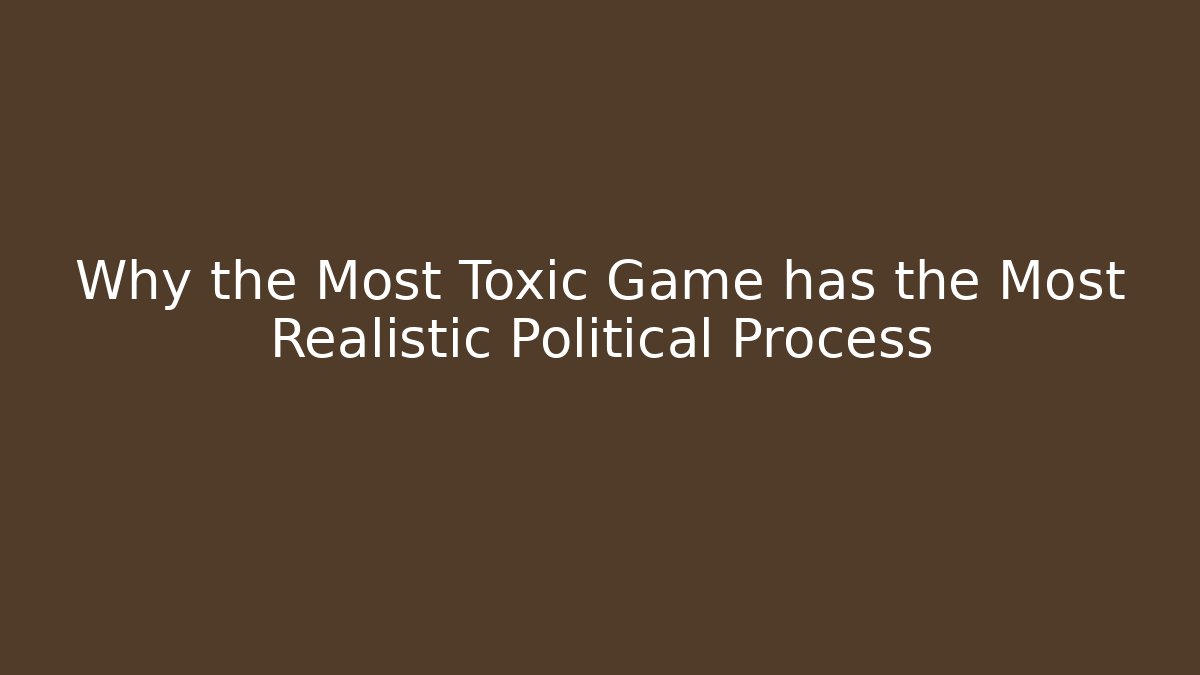 Why the Most Toxic Game has the Most Realistic Political Process