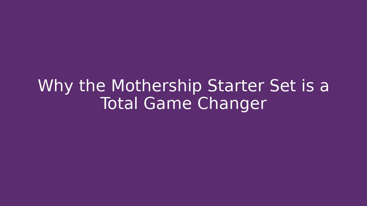 Why the Mothership Starter Set is a Total Game Changer