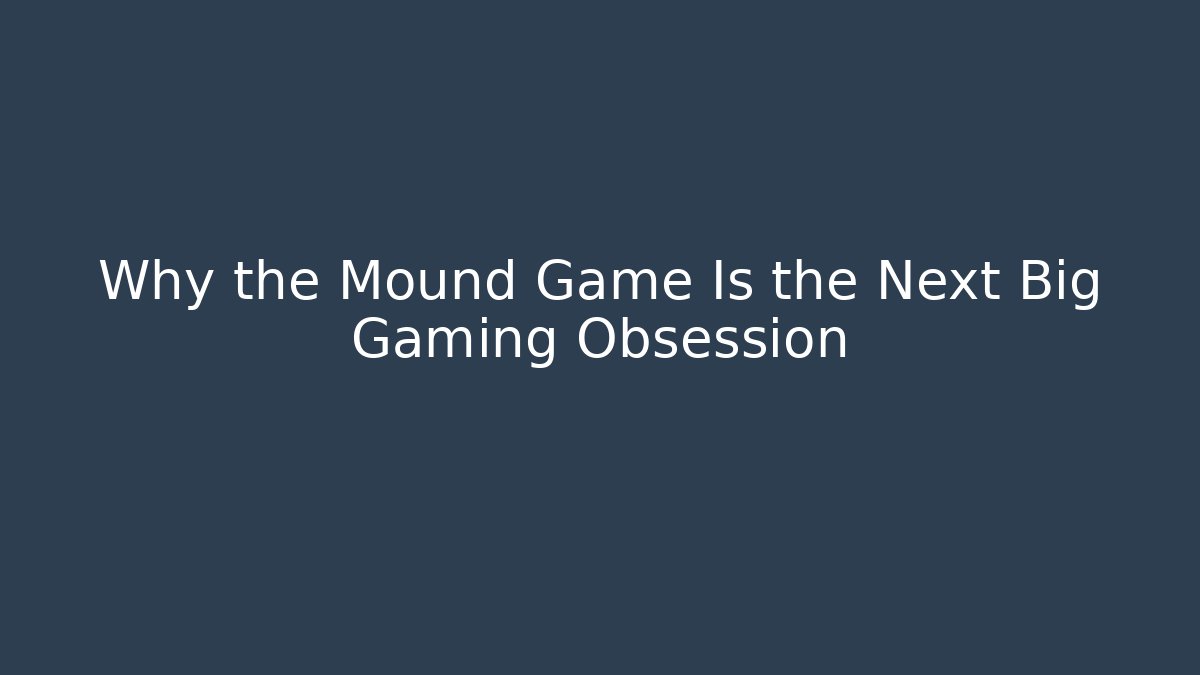 Why the Mound Game Is the Next Big Gaming Obsession