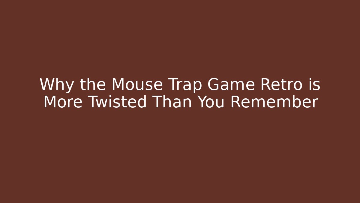 Why the Mouse Trap Game Retro is More Twisted Than You Remember