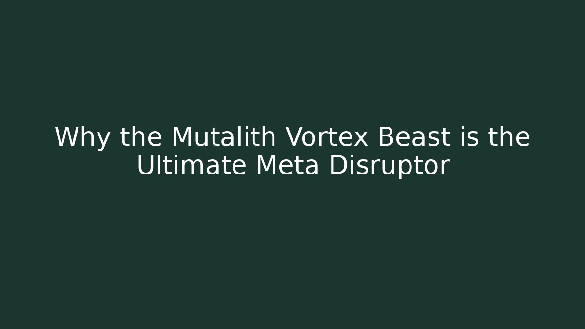 Why the Mutalith Vortex Beast is the Ultimate Meta Disruptor