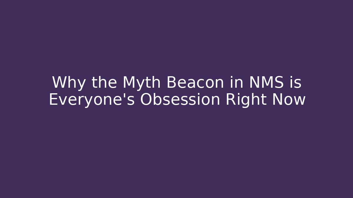 Why the Myth Beacon in NMS is Everyone's Obsession Right Now