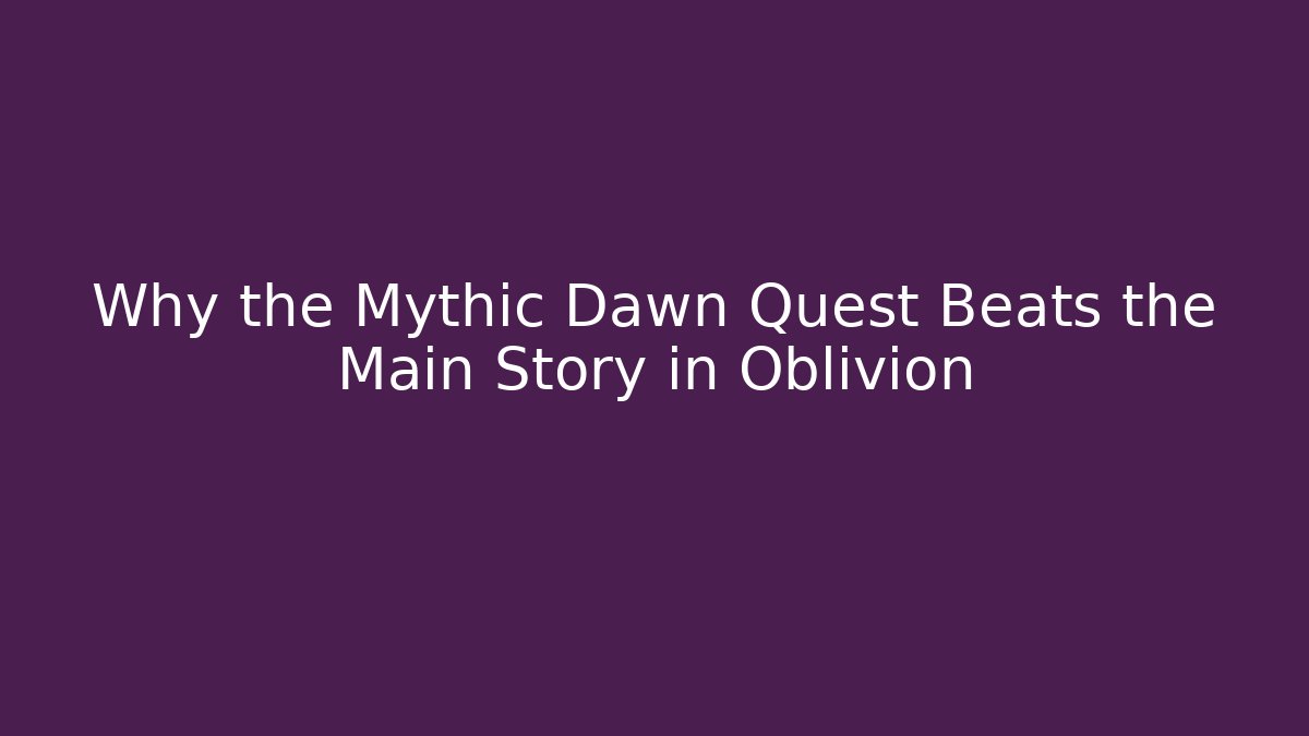 Why the Mythic Dawn Quest Beats the Main Story in Oblivion