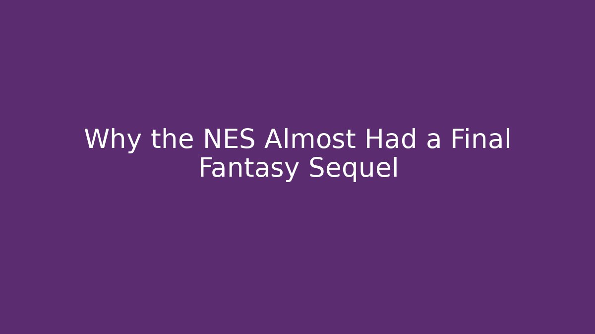 Why the NES Almost Had a Final Fantasy Sequel