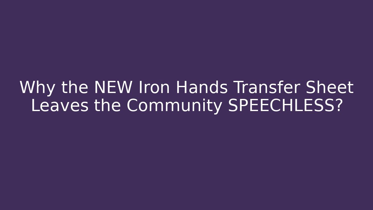 Why the NEW Iron Hands Transfer Sheet Leaves the Community SPEECHLESS?