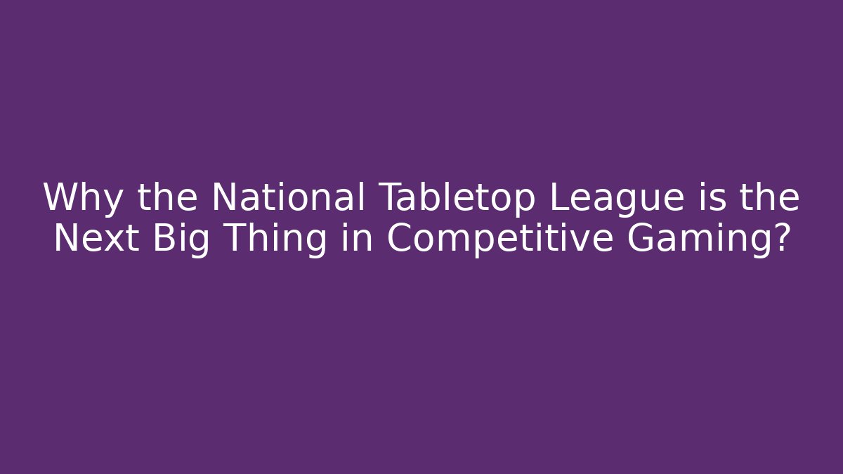 Why the National Tabletop League is the Next Big Thing in Competitive Gaming?