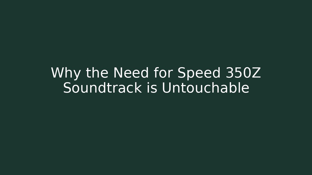 Why the Need for Speed 350Z Soundtrack is Untouchable
