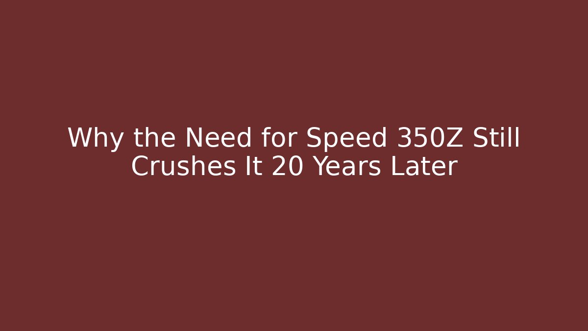 Why the Need for Speed 350Z Still Crushes It 20 Years Later