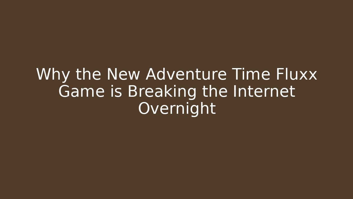 Why the New Adventure Time Fluxx Game is Breaking the Internet Overnight