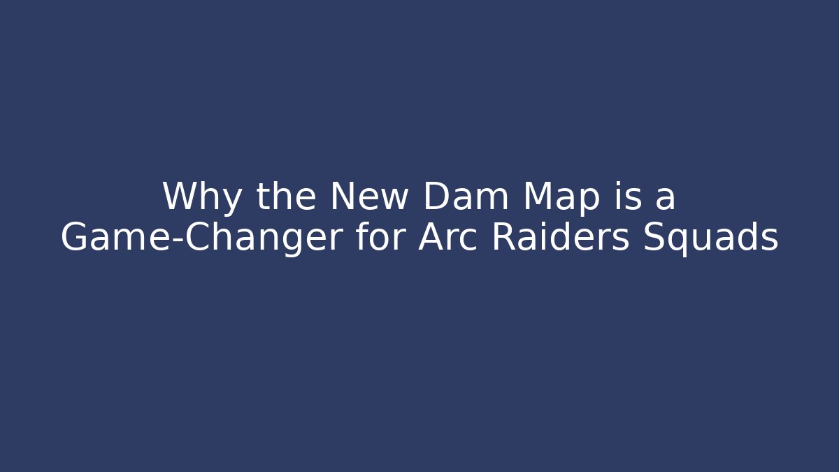 Why the New Dam Map is a Game-Changer for Arc Raiders Squads - Critter Realm