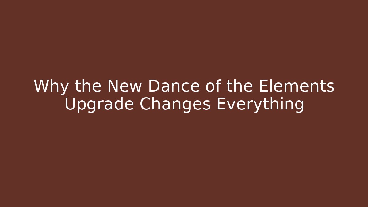 Why the New Dance of the Elements Upgrade Changes Everything