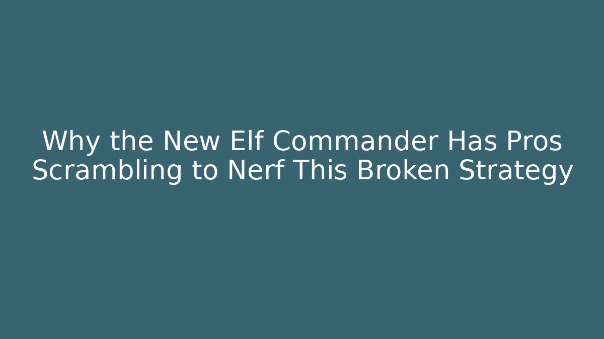 Why the New Elf Commander Has Pros Scrambling to Nerf This Broken Strategy