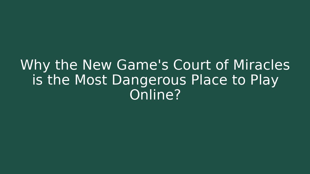 Why the New Game's Court of Miracles is the Most Dangerous Place to Play Online?