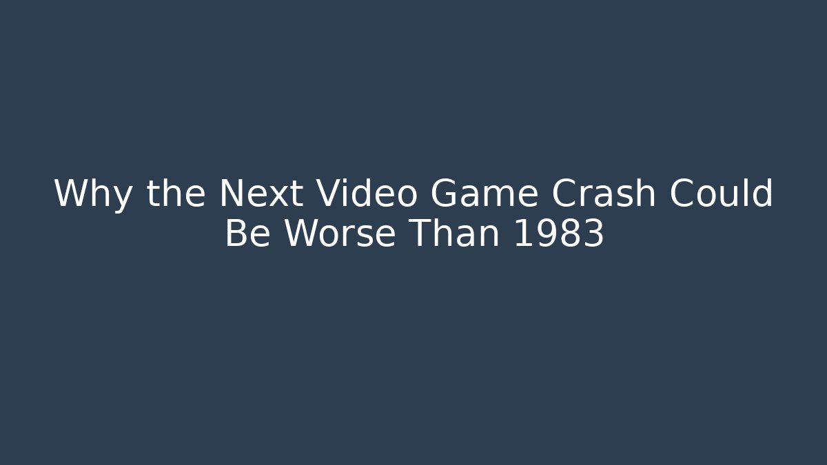 Why the Next Video Game Crash Could Be Worse Than 1983 - Critter Realm