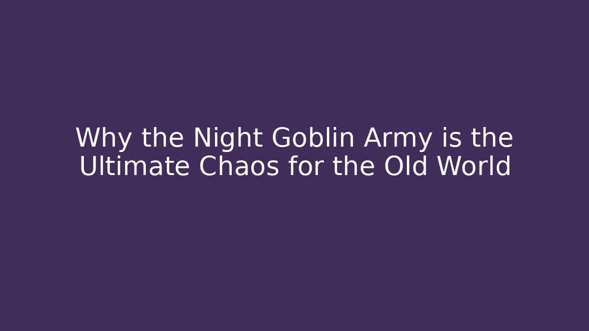 Why the Night Goblin Army is the Ultimate Chaos for the Old World