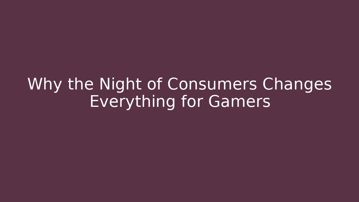 Why the Night of Consumers Changes Everything for Gamers