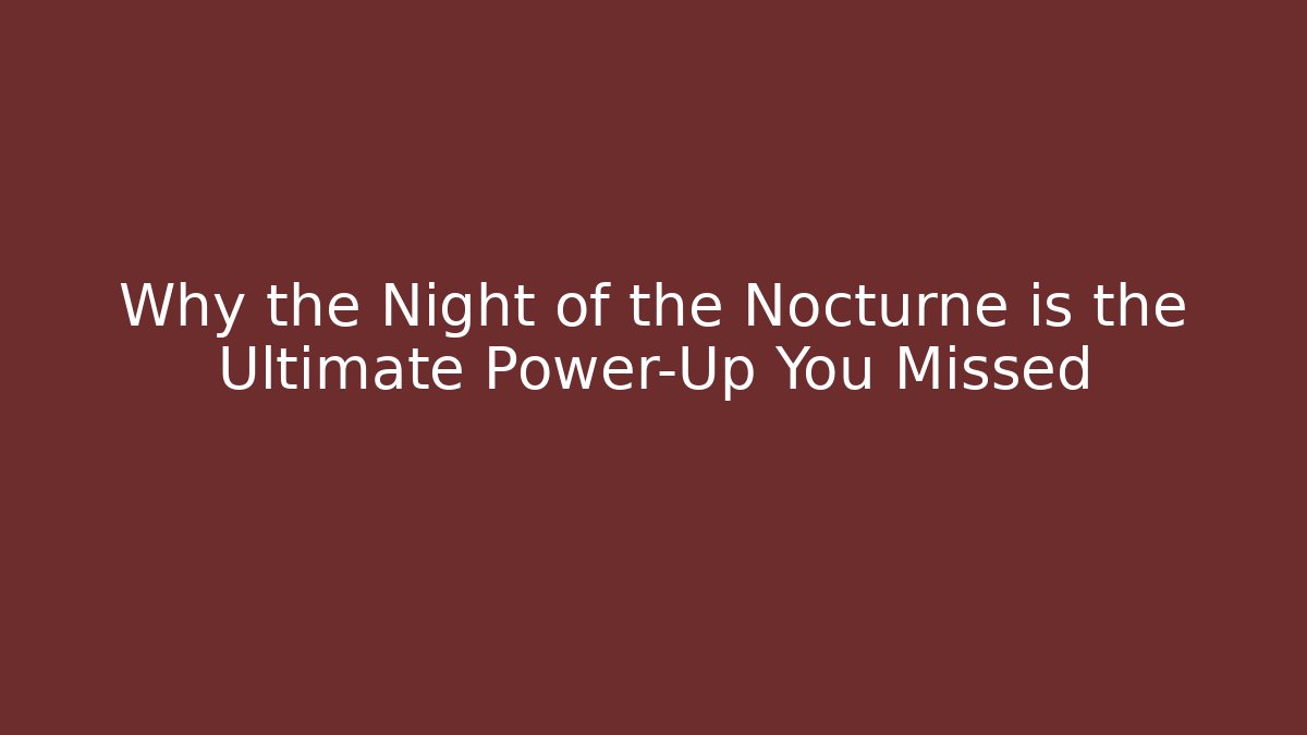Why the Night of the Nocturne is the Ultimate Power-Up You Missed