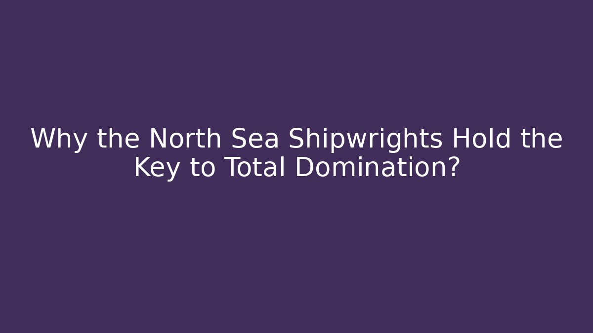 Why the North Sea Shipwrights Hold the Key to Total Domination?