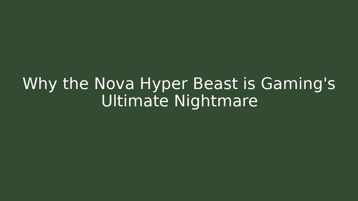 Why the Nova Hyper Beast is Gaming's Ultimate Nightmare
