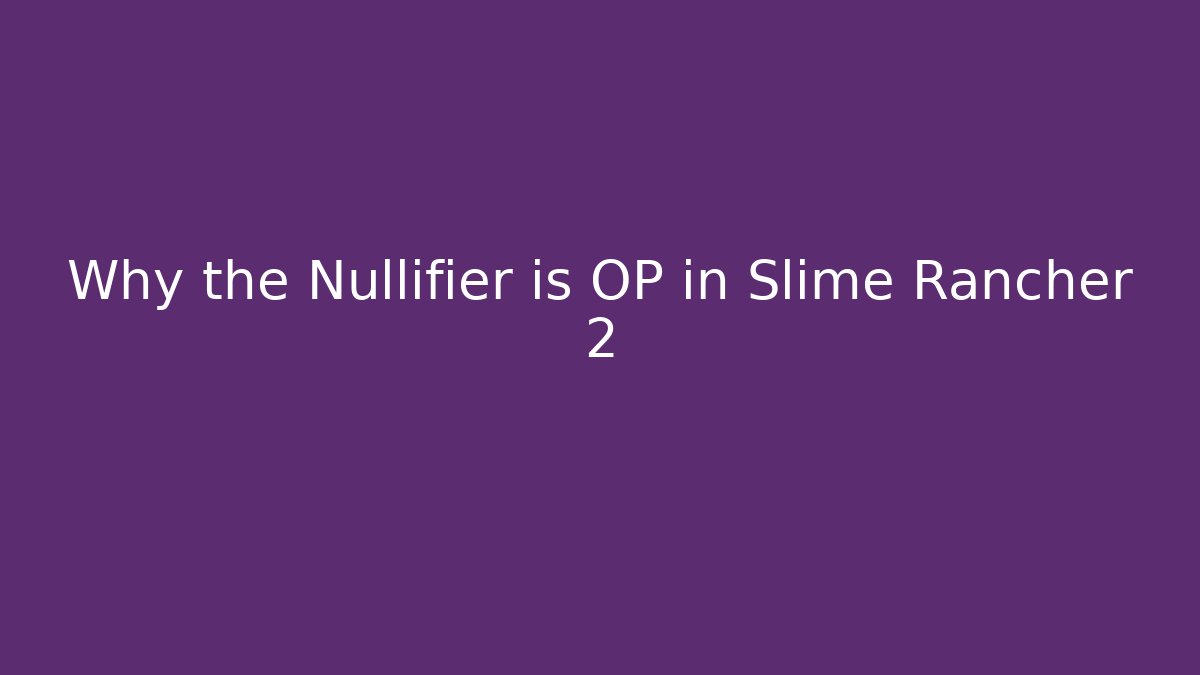 Why the Nullifier is OP in Slime Rancher 2