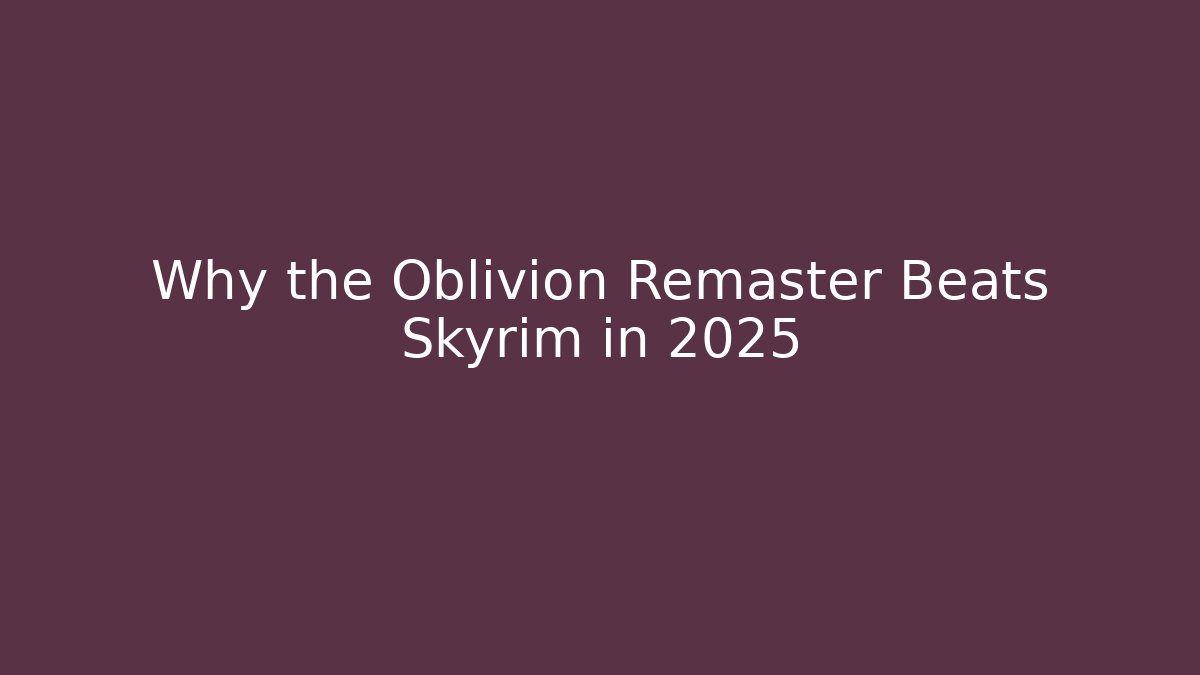 Why the Oblivion Remaster Beats Skyrim in 2025
