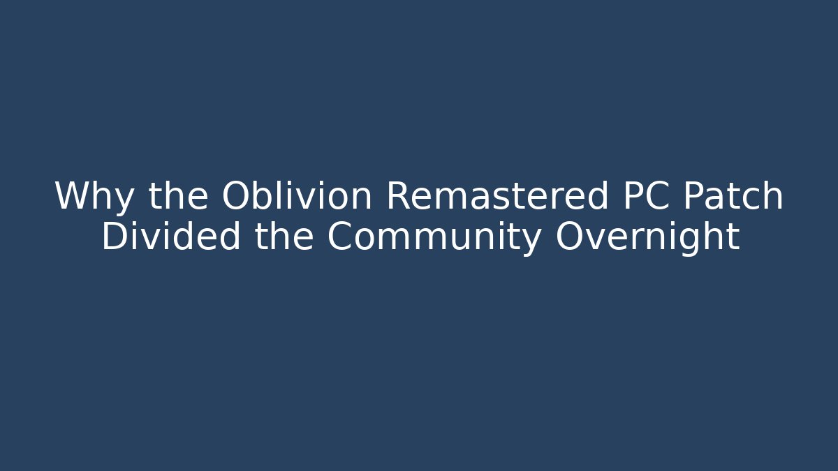 Why the Oblivion Remastered PC Patch Divided the Community Overnight