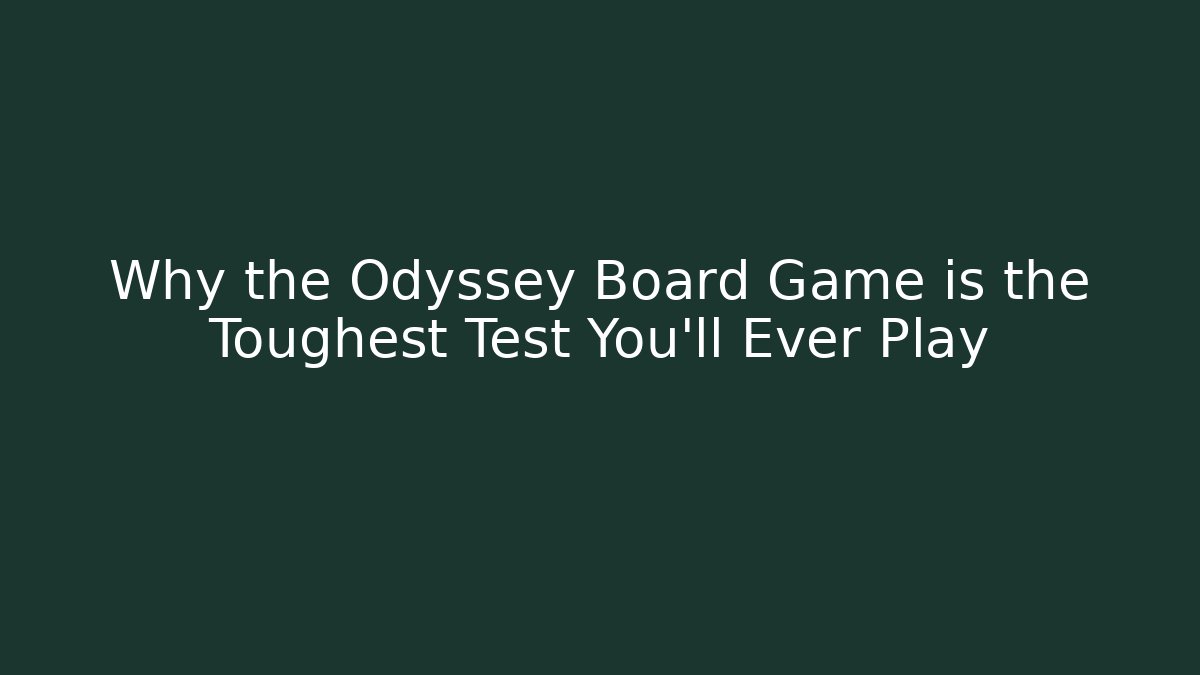 Why the Odyssey Board Game is the Toughest Test You'll Ever Play