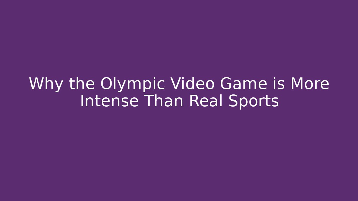 Why the Olympic Video Game is More Intense Than Real Sports