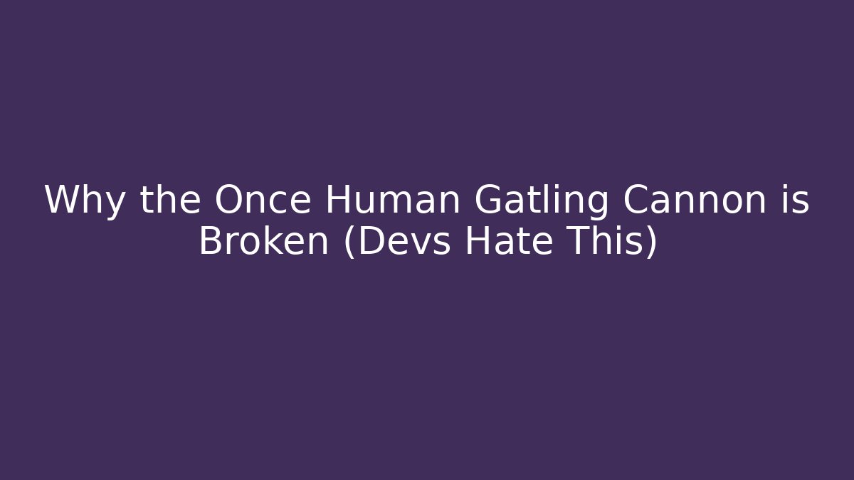 Why the Once Human Gatling Cannon is Broken (Devs Hate This)